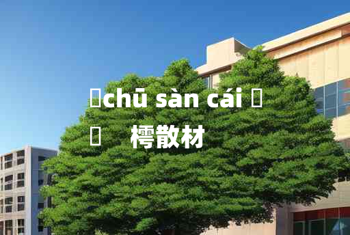 
	chū sàn cái 	
	    樗散材