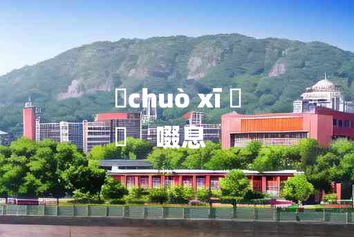 
	chuò xī 	
	    啜息