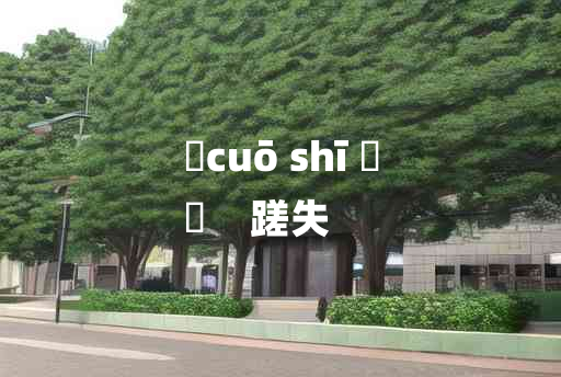 
	cuō shī 	
	    蹉失