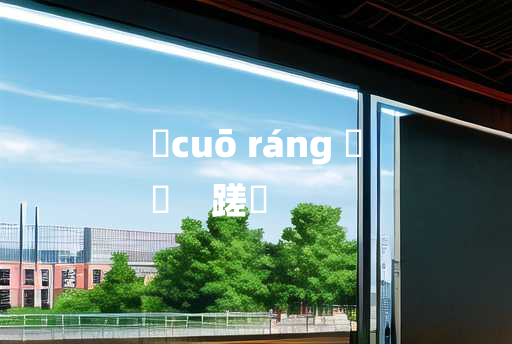 
	cuō ráng 	
	    蹉躟