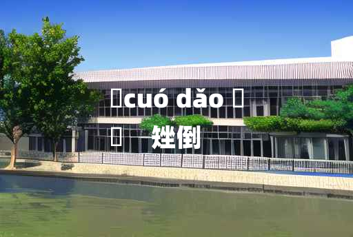 
	cuó dǎo 	
	    矬倒