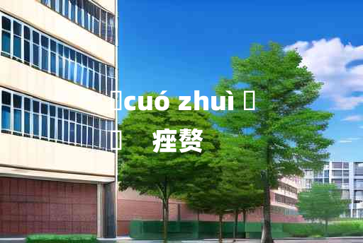 
	cuó zhuì 	
	    痤赘