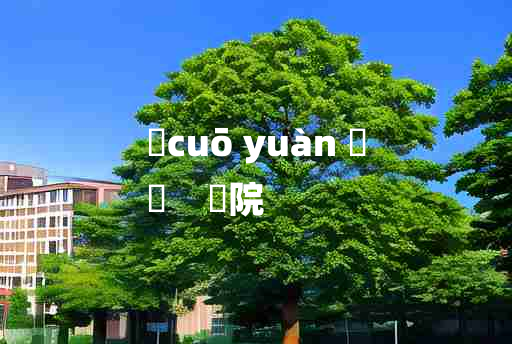 
	cuō yuàn 	
	    醝院