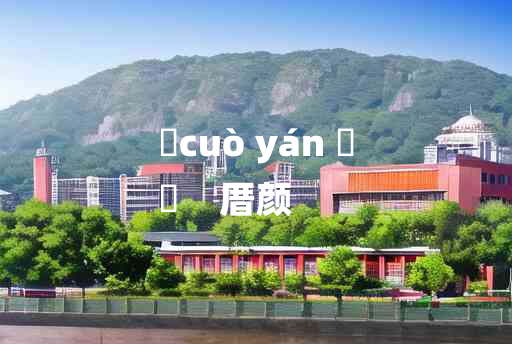 
	cuò yán 	
	    厝颜