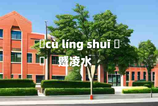 
	cù líng shuǐ 	
	    蹙凌水