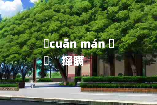 
	cuān mán 	
	    撺瞒