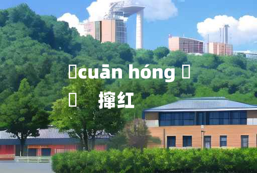 
	cuān hóng 	
	    撺红