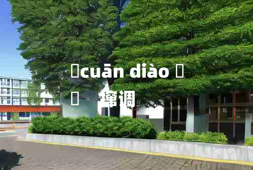 
	cuān diào 	
	    撺调