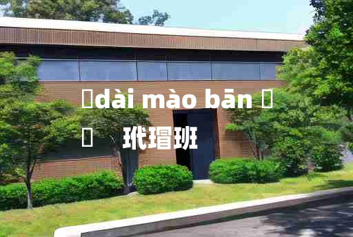 
	dài mào bān 	
	    玳瑁班