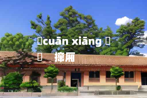 
	cuān xiāng 	
	    撺厢