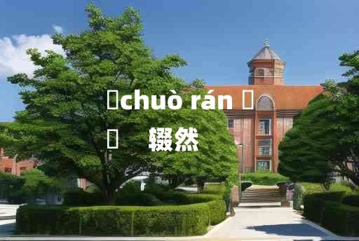 
	chuò rán 	
	    辍然