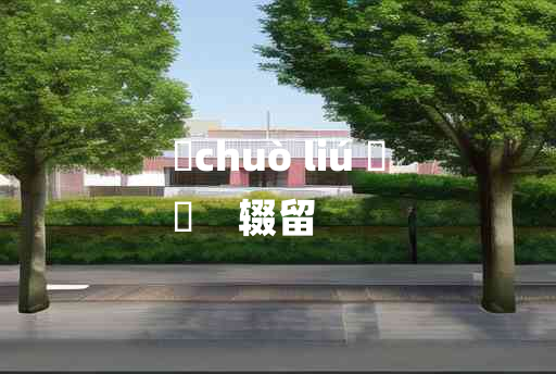 
	chuò liú 	
	    辍留