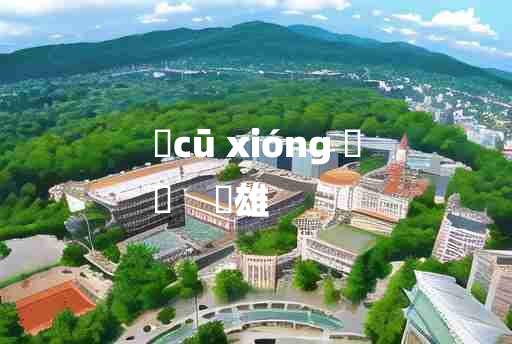 
	cū xióng 	
	    麤雄