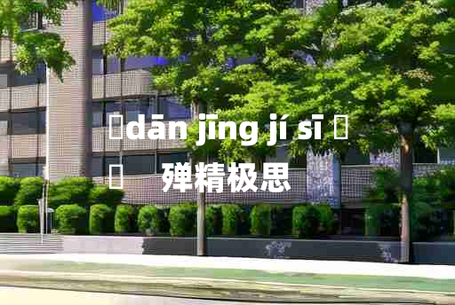 
	dān jīng jí sī 	
	    殚精极思