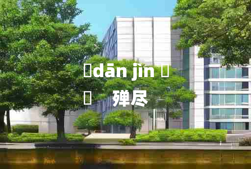 
	dān jìn 	
	    殚尽