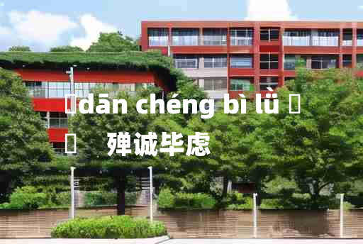 
	dān chéng bì lǜ 	
	    殚诚毕虑