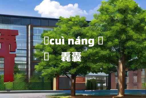 
	cuì náng 	
	    毳囊