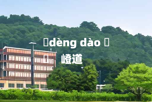 
	dèng dào 	
	    嶝道