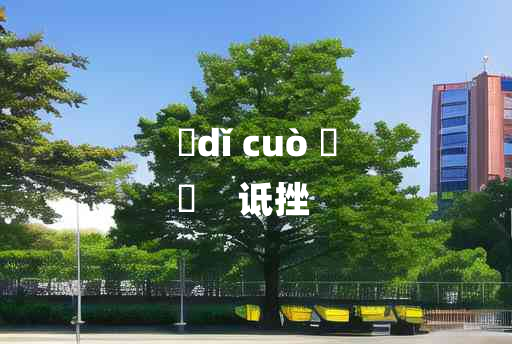 
	dǐ cuò 	
	    诋挫