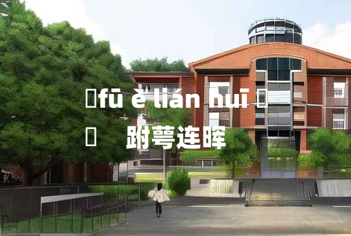 
	fū è lián huī 	
	    跗萼连晖