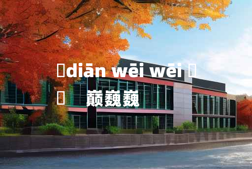 
	diān wēi wēi 	
	    巅巍巍