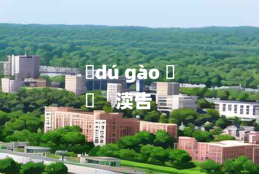 
	dú gào 	
	    渎告