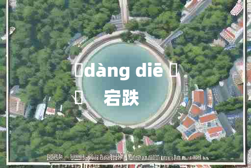 
	dàng diē 	
	    宕跌