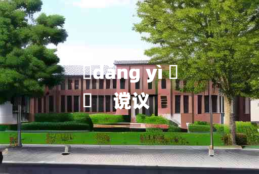 
	dǎng yì 	
	    谠议