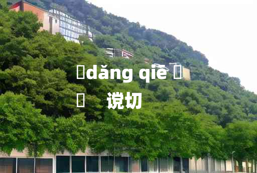 
	dǎng qiē 	
	    谠切