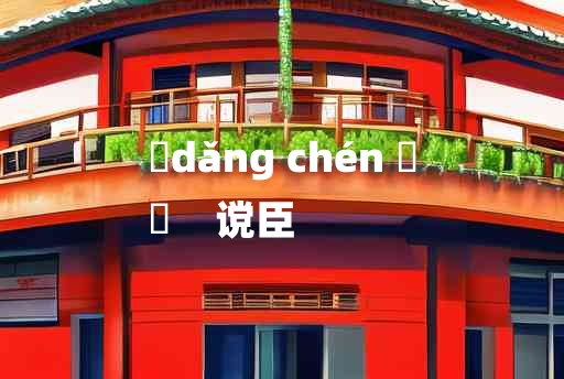 
	dǎng chén 	
	    谠臣