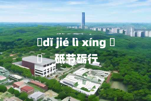 
	dǐ jié lì xíng 	
	    砥节砺行