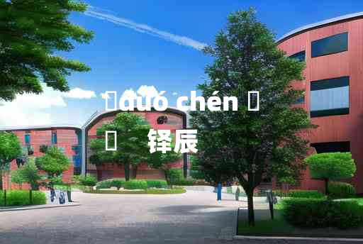 
	duó chén 	
	    铎辰