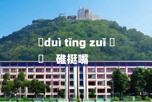 
	duì tǐng zuǐ 	
	    碓挺嘴