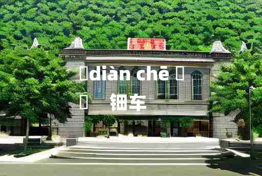 
	diàn chē 	
	    钿车