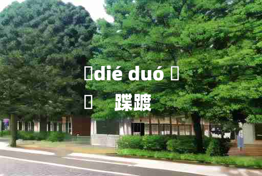 
	dié duó 	
	    蹀踱