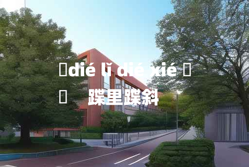 
	dié lǐ dié xié 	
	    蹀里蹀斜