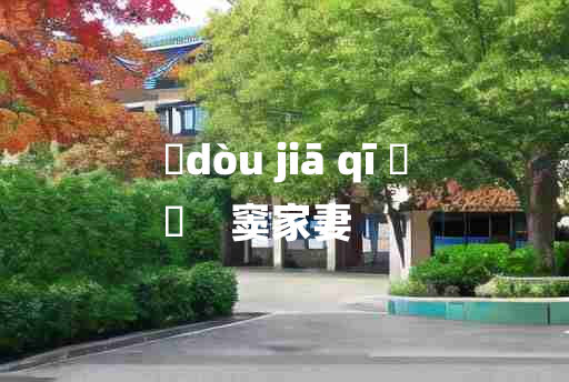 
	dòu jiā qī 	
	    窦家妻