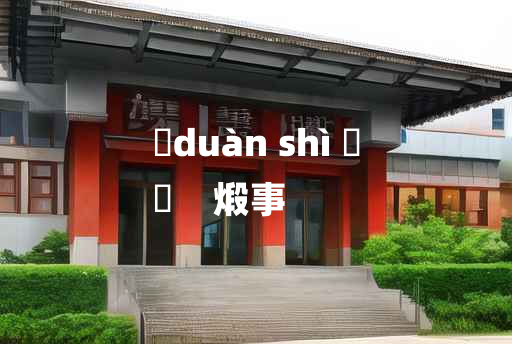 
	duàn shì 	
	    煅事