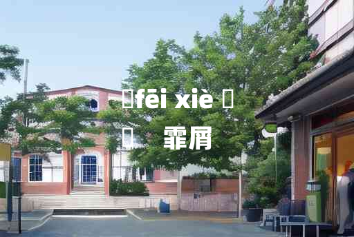 
	fēi xiè 	
	    霏屑