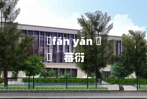 
	fán yǎn 	
	    蕃衍