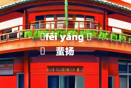 
	fēi yáng 	
	    蜚扬