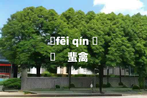 
	fēi qín 	
	    蜚禽