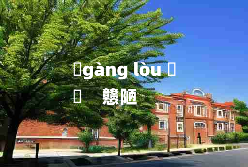 
	gàng lòu 	
	    戆陋