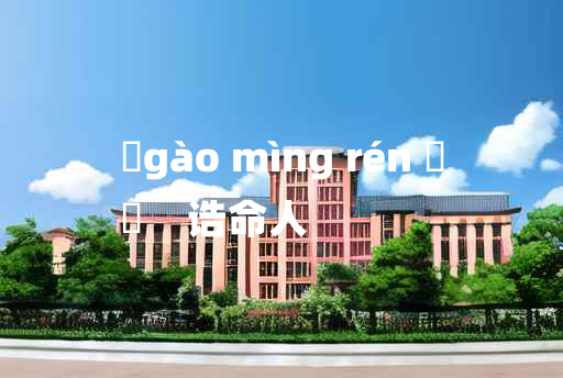 
	gào mìng rén 	
	    诰命人