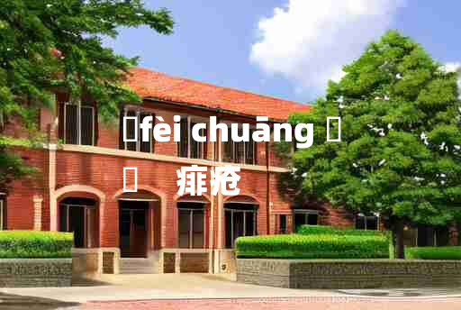 
	fèi chuāng 	
	    痱疮