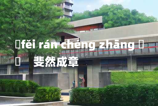 
	fěi rán chéng zhāng 	
	    斐然成章