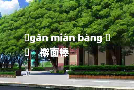 
	gǎn miàn bàng 	
	    擀面棒