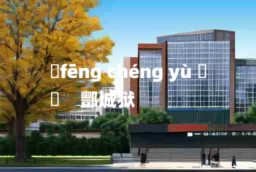 
	fēng chéng yù 	
	    酆城狱