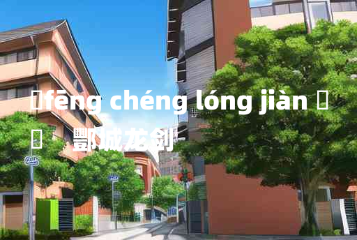 
	fēng chéng lóng jiàn 	
	    酆城龙剑