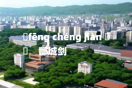 
	fēng chéng jiàn 	
	    酆城剑